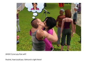 AHHH! Curse you free will!Pauline, how could you. Edmund is right there!