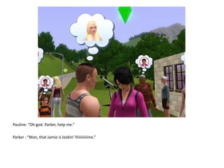 Pauline: “Oh god. Parker, help me.”Parker : “Man, that Jamie is lookin’ fiiiiiiiiiiiine.”