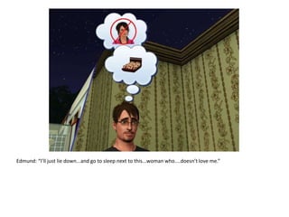 Edmund: “I’ll just lie down...and go to sleep next to this...woman who....doesn’t love me.”