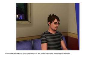 Edmund tried to go to sleep on the couch, but ended up staring into the void all night.