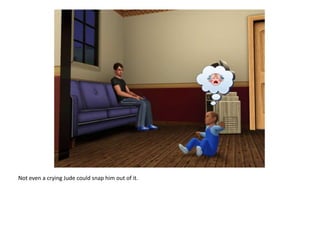 Not even a crying Jude could snap him out of it.