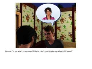 Edmund: “In you what? In your space?? Maybe I don’t care! Maybe your all up in MY space!”