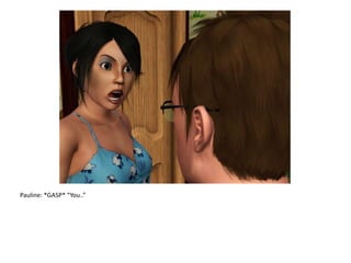 Pauline: *GASP* “You..”