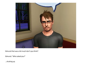 Edmund that was a bit much don’t you think?Edmund: “Who asked you!”...shutting up.