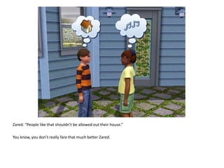 Zared: “People like that shouldn’t be allowed out their house.”You know, you don’t really fare that much better Zared.