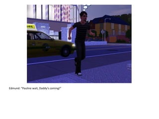 Edmund: “Pauline wait, Daddy’s coming!”