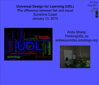Universal Design for Learning (UDL) The difference between fair and equal  Sunshine Coast January 13, 2010 Anita Strang ThinkingUDL.ca anitasquicktips.edublogs.org 