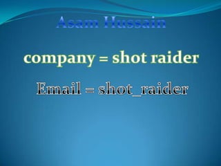Asam Hussain company = shot raider Email = shot_raider 