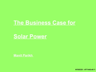 NYDOCS1 - #771442v40 / The Business Case for Solar Power Manit Parikh  