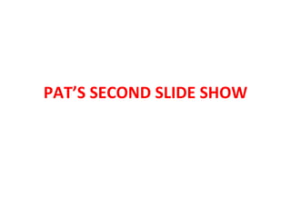 PAT’S SECOND SLIDE SHOW 