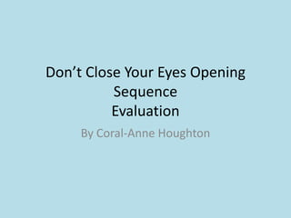 Don’t Close Your Eyes Opening Sequence Evaluation  By Coral-Anne Houghton  