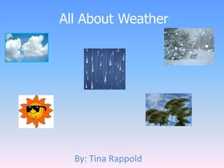 All About Weather By: Tina Rappold 