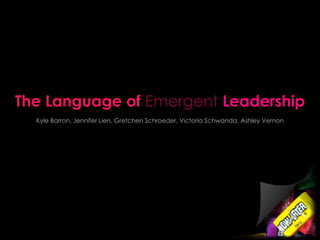 The Language of  Emergent  Leadership Kyle Barron, Jennifer Lien, Gretchen Schroeder, Victoria Schwanda, Ashley Vernon 