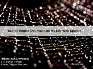 Search Engine Optimization: My Life With Spiders,[object Object],Robert Rhyne Armstrong,[object Object],STC Senior Member ,[object Object],Atlanta Chapter President,[object Object],Flickr: jeffsmallwood,[object Object]