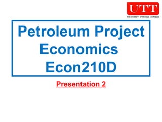 Petroleum Project Economics  Econ210D Presentation 2 