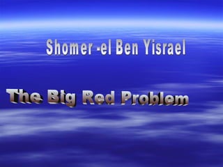 The Big Red Problem Shomer -el Ben Yisrael 