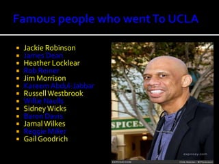 Famous people who went To UCLAJackie RobinsonJames DeanHeather LocklearRob ReinerJim MorrisonKareem Abdul-JabbarRussell WestbrookWillie NaullsSidney WicksBaron DavisJamal WilkesReggie MillerGail Goodrich