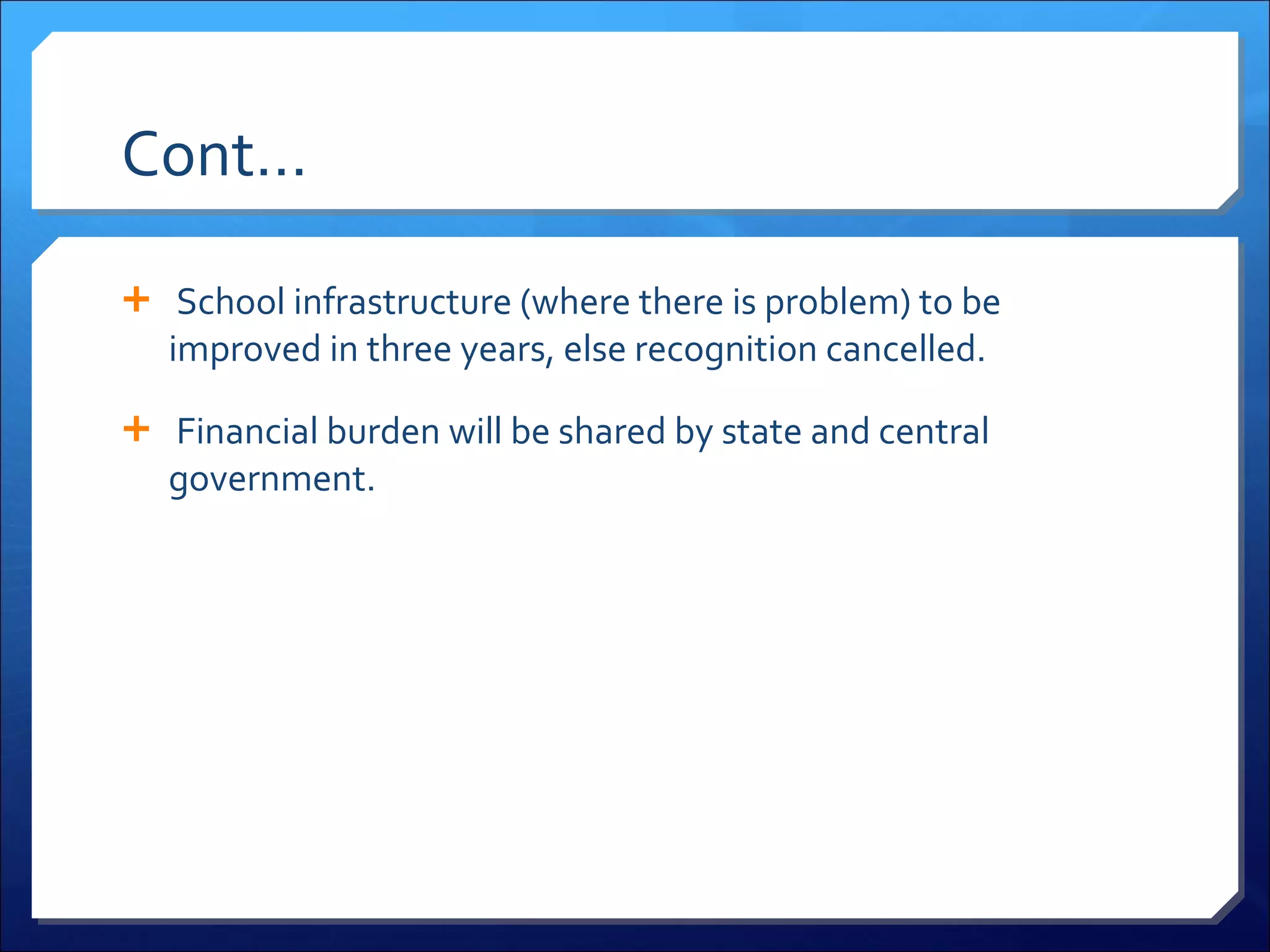 Cont…   School infrastructure (where there is problem) to be improved in three years, else recognition cancelled.   Financial burden will be shared by state and central government. 