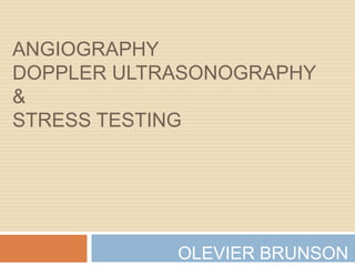 AngiographyDOPPLER ULTRASONOGRAPHY&STRESS TESTING OLEVIER BRUNSON 