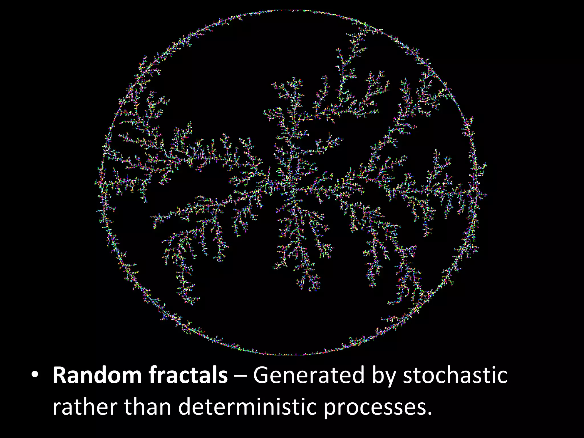 Random fractals  – Generated by stochastic rather than deterministic processes. 