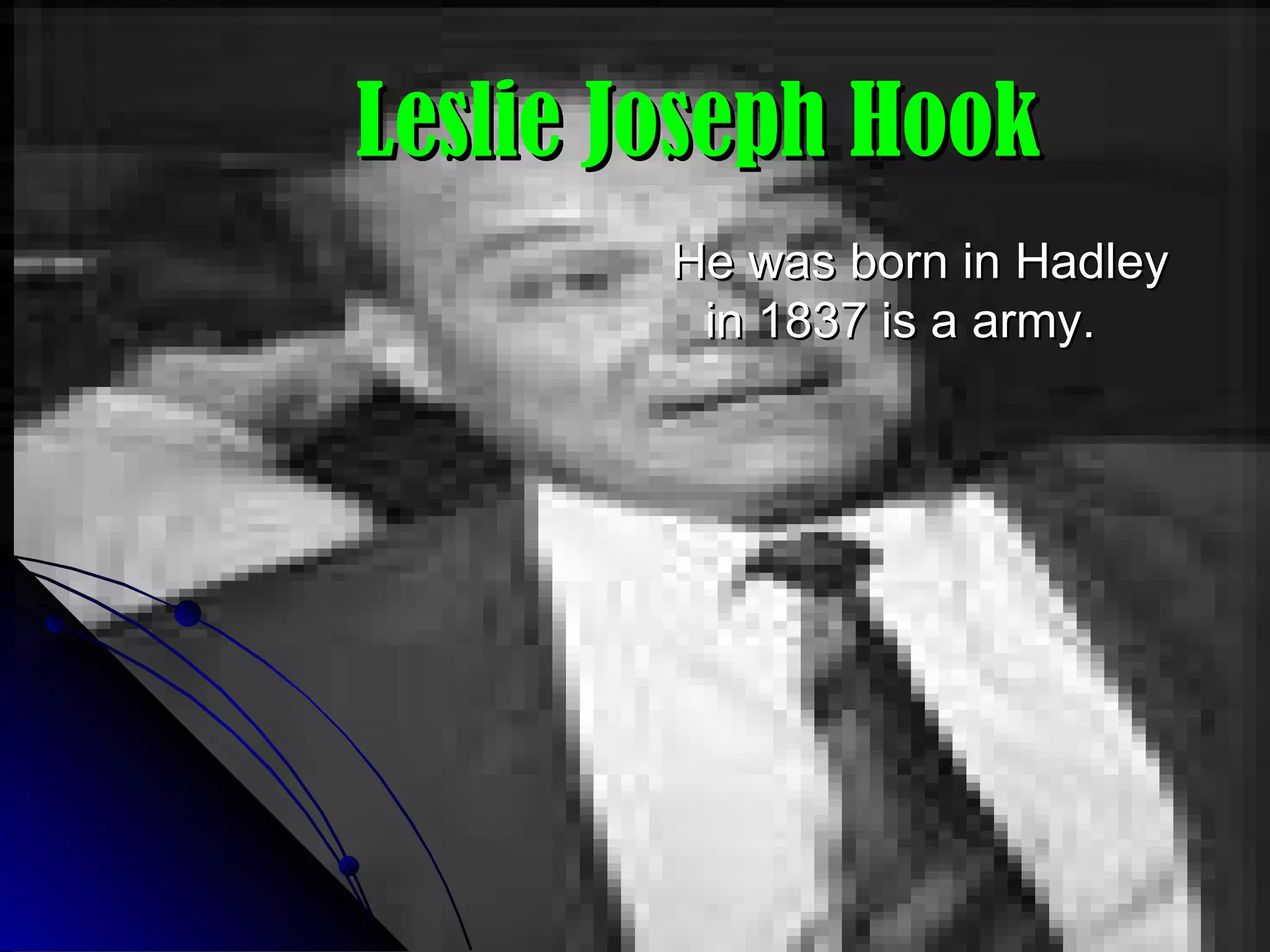 Leslie Joseph Hook He was born in Hadley in 1837 is a army.  