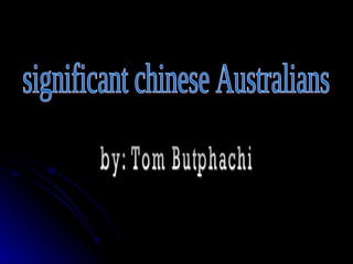 significant chinese Australians by: Tom Butphachi 