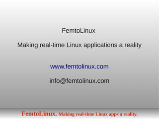 FemtoLinux

Making real-time Linux applications a reality


             www.femtolinux.com

             info@femtolinux.com




 FemtoLinux. Making real-time Linux apps a reality.
 