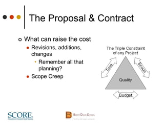 The Proposal & Contract
 What can raise the cost
 Revisions, additions,
changes
• Remember all that
planning?
 Scope Creep
 