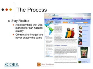 The Process
 Stay Flexible
 Not everything that was
planned for can happen
exactly
 Content and images are
never exactly the same
 
