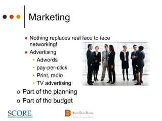 Marketing
 Nothing replaces real face to face
networking!
 Advertising
• Adwords
• pay-per-click
• Print, radio
• TV advertising
 Part of the planning
 Part of the budget
 