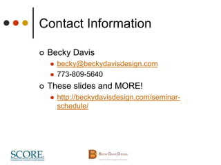 Contact Information
 Becky Davis
 becky@beckydavisdesign.com
 773-809-5640
 These slides and MORE!
 http://beckydavisdesign.com/seminar-
schedule/
 