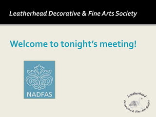 Leatherhead Decorative & Fine Arts Society Welcome to tonight’s meeting! 