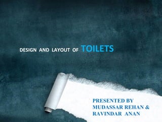 PRESENTED BY  MUDASSAR REHAN &  RAVINDAR  ANAN DESIGN  AND  LAYOUT  OF  TOILETS 