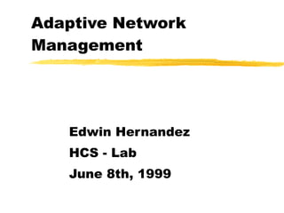 Adaptive Network Management Edwin Hernandez HCS - Lab  June 8th, 1999 