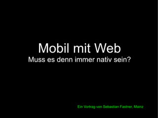 Mobil mit Web Muss es denn immer nativ sein? Ein Vortrag von Sebastian Fastner, Mainz 