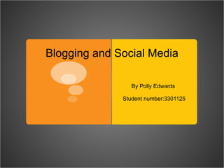 Blogging and Social Media By Polly Edwards  Student number:3301125 