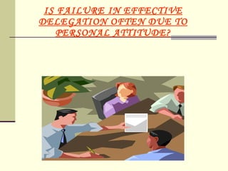IS FAILURE IN EFFECTIVE DELEGATION OFTEN DUE TO PERSONAL ATTITUDE? 