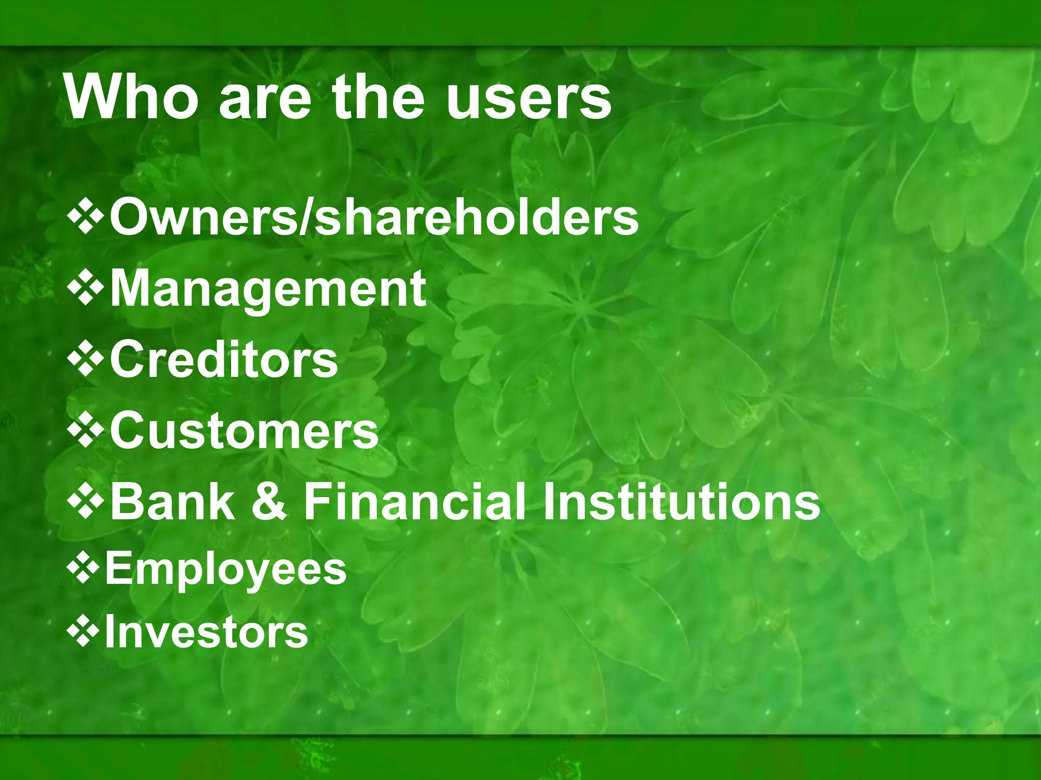 Who are the users Owners/shareholders Management Creditors Customers Bank & Financial Institutions Employees Investors 