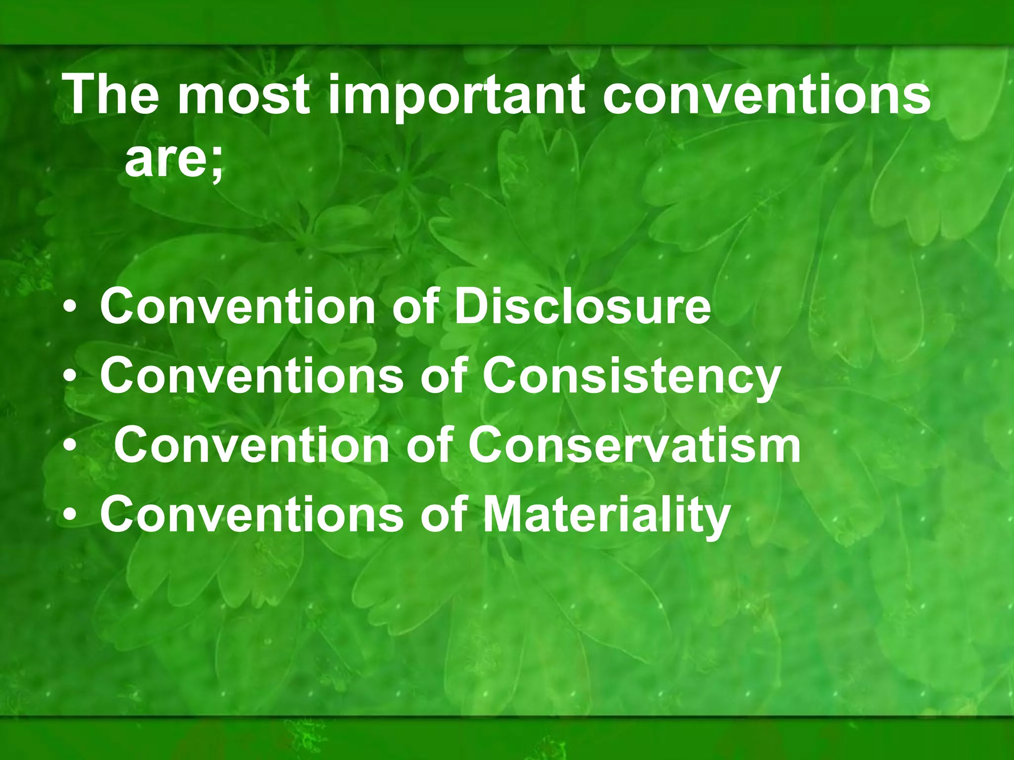 The most important conventions   are; Convention of Disclosure Conventions of Consistency Convention of Conservatism Conventions of Materiality 
