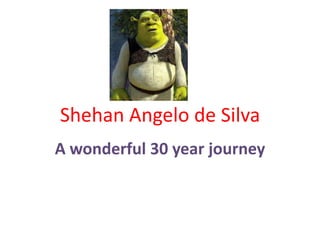 Shehan Angelo de Silva A wonderful 30 year journey 