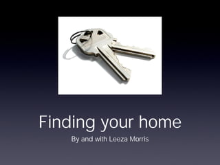 Finding your home
   By and with Leeza Morris
 