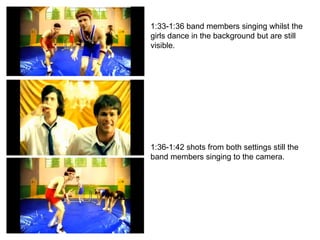 1:33-1:36 band members singing whilst the girls dance in the background but are still visible. 1:36-1:42 shots from both settings still the band members singing to the camera. 