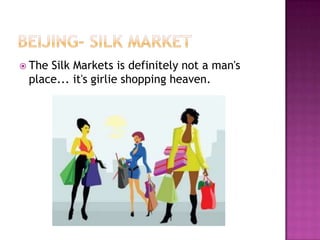 Beijing- Silk marketThe Silk Markets is definitely not a man's place... it's girlie shopping heaven.