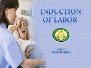 Induction of labor <br />Done by :<br />TagreedEyouni<br />