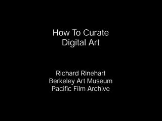 How To Curate
   Digital Art


  Richard Rinehart
Berkeley Art Museum
 Paciﬁc Film Archive
 