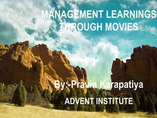 MANAGEMENT LEARNINGS THROUGH MOVIES By:-Pravin Karapatiya ADVENT INSTITUTE 