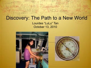 Discovery: The Path to a New World Lourdes “LuLu” Tan October 13, 2010 