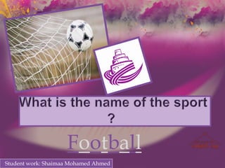 What is the name of the sport ?  Welcome  Football Student work: Shaimaa Mohamed Ahmed 