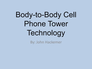Body-to-Body Cell
Phone Tower
Technology
By: John Hackemer
 