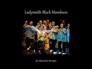 Ladysmith Black Mambazo
By Michelle Wright
 